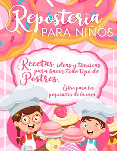REPOSTERÍA PARA NIÑOS: RECETAS, IDEAS Y TÉCNICAS PARA HACER TODO TIPO DE POSTRES. LIBRO PARA LOS PEQUEÑITOS DE LA CASA