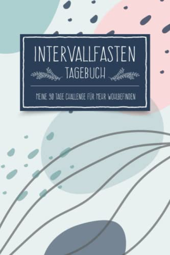 Intervallfasten Tagebuch - Meine 90 Tage Challenge für mehr Wohlbefinden: Diät Tagebuch zum Eintragen für 16/8 oder 5/2 Methode – 90 Tage Diät Abnehm Challenge zum Abnehmen und Gewicht halten
