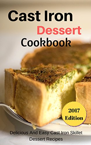 Cast Iron Dessert Cookbook: Delicious And Easy Cast Iron Skillet Dessert Recipes