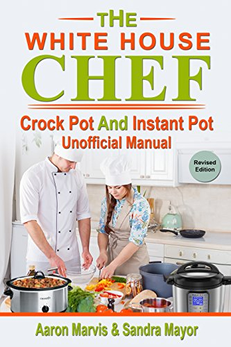 The White House Chef; Crock Pot & Instant Pot unofficial Manual: Cooking by Ingredients: 100 Slow cooker and Pressure Cooker Recipes. Plus Entertainment & Holiday special Kitchen Appliances