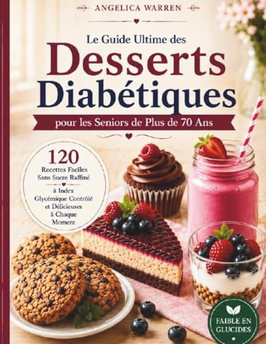 Le Livre Ultime des Desserts Diabétiques pour les Seniors de Plus de 70 Ans: 120 Recettes Faciles Sans Sucre de Gâteaux, Cookies, Smoothies et Desserts Maison Sains
