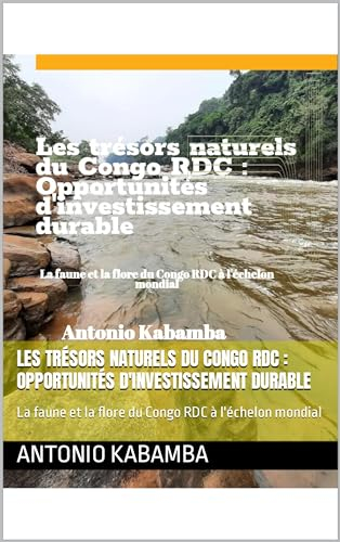Les trésors naturels du Congo RDC : Opportunités d'investissement durable: La faune et la flore du Congo RDC à l'échelon mondial (French Edition)