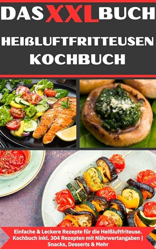Das XXL Buch Heißluftfritteusen Rezeptbuch: Einfache & Leckere Rezepte für die Heissluftfriteuse | Kochbuch Heißluftfritteuse | inkl. 304 Rezepten mit Nährwertangaben | Snacks, Desserts & Mehr