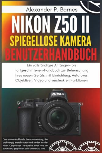 Nikon Z50 II Spiegellose Kamera Benutzerhandbuch: Ein vollständiges Anfänger- bis Fortgeschrittenen-Handbuch zur Beherrschung Ihres neuen Geräts, mit Einrichtung, Autofokus, Objektiven, Video und ver