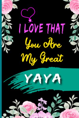 I Love That You Are My Great Yaya: Awesome Yaya Notebook I A fun fill-in-the-blank Journal I Valentines & Birthday Gift I Yaya Floral Notebook