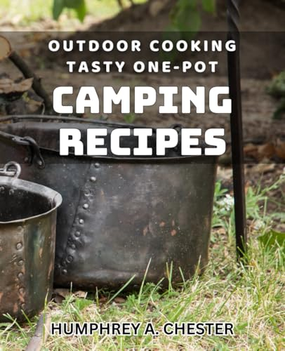 Outdoor Cooking: Tasty One-Pot Camping Recipes: Delicious Campfire Meals: Easy One-Pot Recipes for Outdoor Cooking