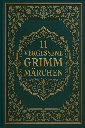 11 vergessene Grimm Märchen: Seltene Erzählungen aus den Kinder- und Hausmärchen der Gebrüder Grimm