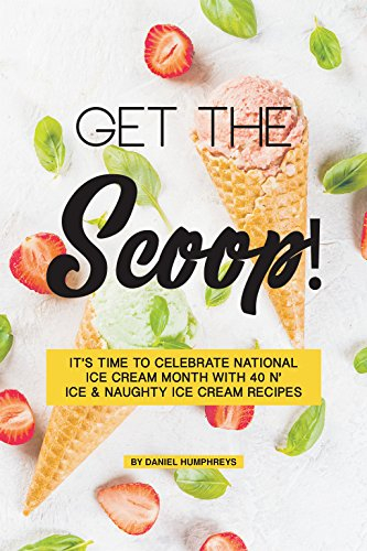 Get the Scoop!: It's Time to Celebrate National Ice Cream Month with 40 N' ice & Naughty Ice Cream Recipes