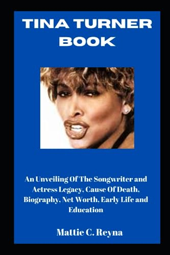 TINA TURNER BOOK: An Unveiling Of The Songwriter and Actress Legacy, Cause Of Death, Biography, Net Worth, Early Life and Education