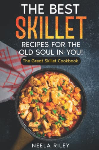The Best Skillet Recipes For the Old Soul in You!: The Great Skillet Cookbook
