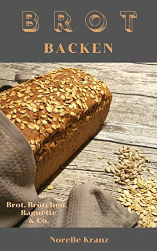 BROT BACKEN: Brot, Brötchen, Baguette & Co.: Einfache und meist schnelle Rezepte für Anfänger und Einsteiger