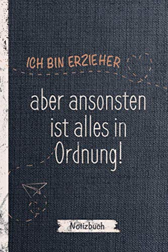 Notizbuch Erzieher und Erzieherin: Ich bin Erzieher, aber ansonsten ist alles in Ordnung / A5 Notizbuch als Abschiedsgeschenk, Geschenk und kleines ... Kindergarten, KiTa und Grundschule