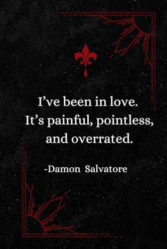 I’ve been in love. It’s painful, pointless, and overrated. | Damon Salvatore | TVD Journal Notebook Diary: 6x9 120p.