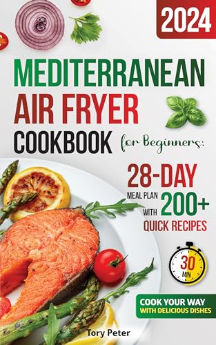 Mediterranean Air Fryer Cookbook for Beginners: 28-Day Meal Plan with 200+ Quick 30-Minute Recipes for Healthy Lifestyle Habits - Cook Your Way with Delicious Dishes