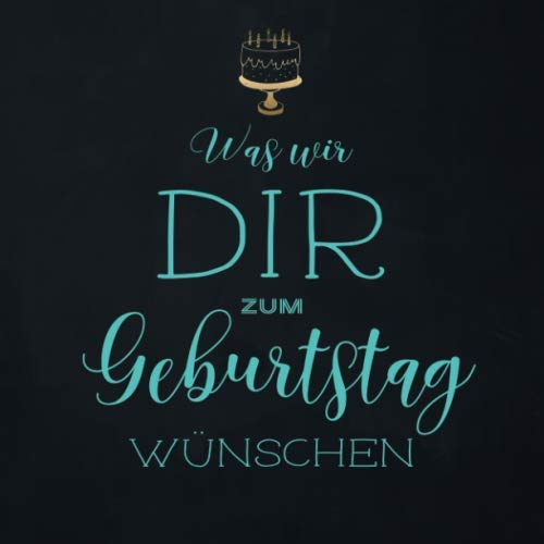 Was Wir Dir Zum Geburtstag Wünschen: Gästebuch zum Geburtstag · Neutral ohne Jahreszahl · Für handgeschriebene Glückwünsche und Fotos zum Einkleben · Tolle Geschenkidee