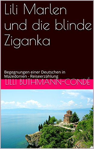 Lili Marlen und die blinde Ziganka: Begegnungen einer Deutschen in Mazedonien - Reiseerzählung (Serie Serbien, Mazedonien 4)