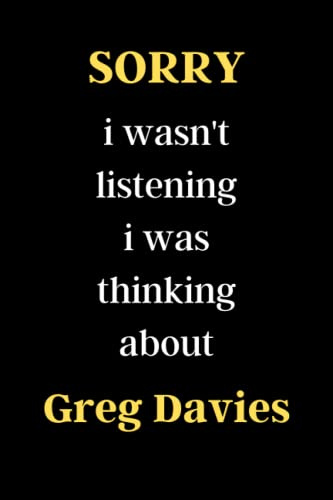 sorry i wasn't listening i was thinking about Greg Davies: sorry i wasn't listening i was thinking about Greg Davies. LINED NOTEBOOK 120 PAGE ( 6 × 9 ) INCHES