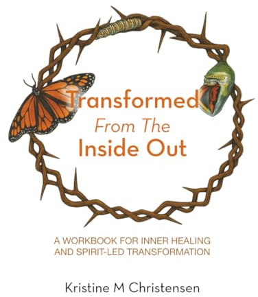 Transformed From The Inside Out: A Workbook for Inner Healing and Spirit-Led Transformation