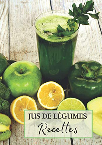 Jus de Légumes Recettes: Livre recette extracteur de jus a remplir pour detox, jeune, cuisiner simple ou pour le plaisir du gout. Carnet de jus de ... pour maigrir ou manger léger | 100 recettes