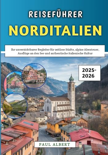 Reiseführer Norditalien 2025–2026: Ihr unverzichtbarer Begleiter für zeitlose Städte, alpine Abenteuer, Ausflüge an den See und authentische italienische Kultur