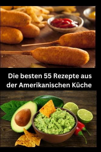 Die besten 55 Rezepte aus der Amerikanischen Küche: 55 authentische Rezepte aus den USA - Soulfood, BBQ, Klassiker und mehr, 55 einfache und ... Mittagessen, Abendessen und Desserts