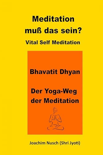 Meditation, muss das sein? Vital Self Meditation. Bhavatit Dhyan. - Der Yoga-Weg der Meditation