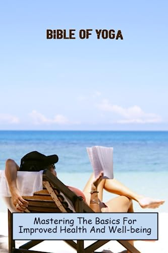 Bible Of Yoga: Mastering The Basics For Improved Health And Well-Being