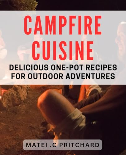 Campfire Cuisine: Delicious One-Pot Recipes for Outdoor Adventures: One-Pot Camping Meals: Easy dishes for Delicious Outdoor Cooking