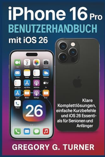 iPhone 16 Pro Benutzerhandbuch mit iOS 26: Klare Komplettlösungen, einfache Kurzbefehle und iOS 26 Essentials für Senioren und Anfänger