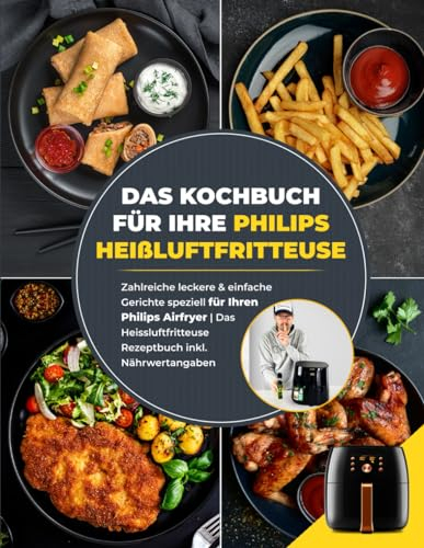Das Kochbuch für Ihre Philips Heißluftfritteuse: Zahlreiche leckere & einfache Gerichte speziell für Ihren Philips Airfryer | Das Heissluftfritteuse Rezeptbuch inkl. Nährwertangaben