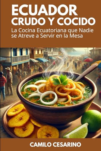 Ecuador Crudo y Cocido: La Cocina Ecuatoriana que Nadie se Atreve a Servir en la Mesa (Crudo y Sin Filtro)