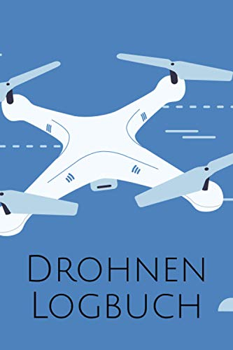 Drohnen Logbuch: Flug Logbuch für die Dokumentation von Flügen mit Drohnen, Quadrokoptern und sonstigen Fluggeräten