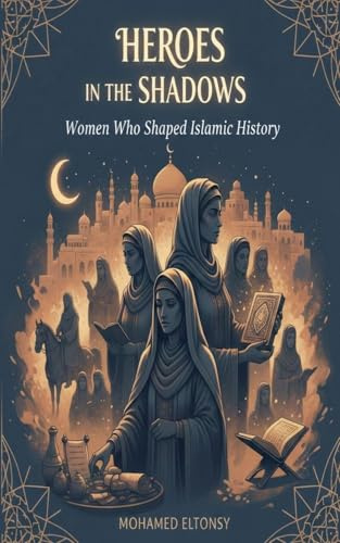 Heroes in the Shadows: Women Who Shaped Islamic History