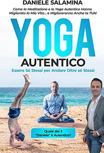 YOGA AUTENTICO: Come la Meditazione e lo Yoga Autentico Hanno Migliorato la Mia Vita... e Miglioreranno Anche la Tua!: Essere Sé Stessi per Andare Oltre sé Stessi