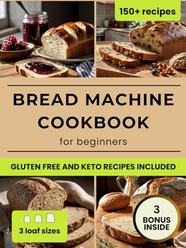 Bread Machine Cookbook: Foolproof, Healthy & Delicious Recipes for Beginners, Including Vegan, Keto and Gluten-Free Options