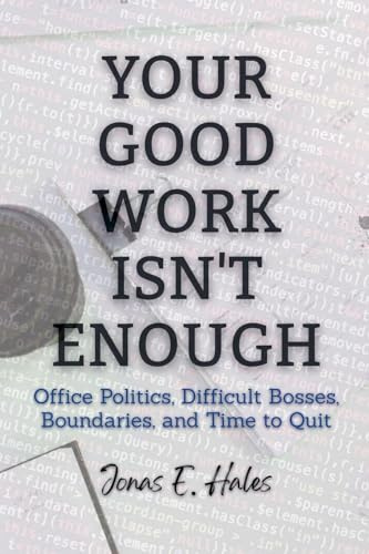 Your Good Work Isn't Enough: Office Politics, Difficult Bosses, Boundaries, and Time to Quit