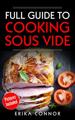 Sous Vide - Full Guide to Cooking Sous Vide Recipes. Top Techniques of Low-Temperature Cooking Processes.: Sous Vide Cooker Recipes with Pictures