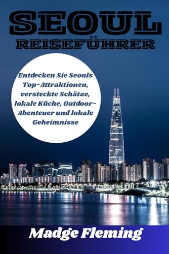 SEOUL REISEFÜHRER: Entdecken Sie Seouls Top-Attraktionen, versteckte Schätze, lokale Küche, Outdoor-Abenteuer und lokale Geheimnisse