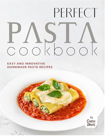 Perfect Pasta Cookbook: Easy and Innovative Homemade Pasta Recipes