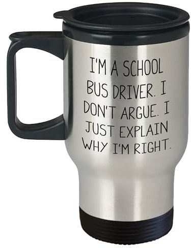 Funny School Bus Driver Travel Mug | Sarcastic School Bus Driver Gifts for Mother's Day | I Don't Argue. I Just Explain Why I'm Right.