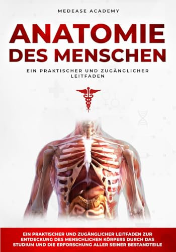 Anatomie Des Menschen: Ein praktischer und zugänglicher Leitfaden zur Entdeckung des menschlichen Körpers durch das Studium und die Erforschung aller seiner Bestandteile