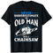 Never underestimate an old man with a chainsaw T-Shirt