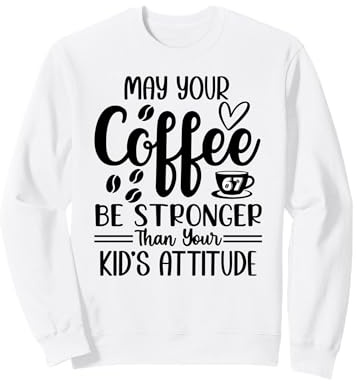 May Your Coffee Be Stronger Than Your Kid's Attitude Mom 67 Sweatshirt