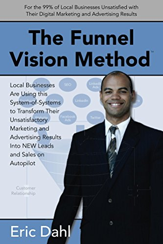 The Funnel Vision Method: Local Businesses Are Using this System-of-Systems to Transform Their Unsatisfactory Marketing and Advertising Results Into NEW Leads and Sales on Autopilot