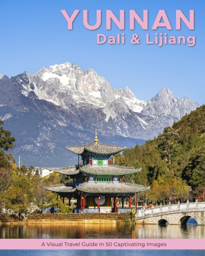 Yunnan (Dali & Lijiang): A Visual Travel Guide in 50 Capitvating Images (World Through the Lens: A Travel Photography Series)