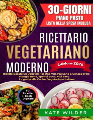 Ricettario Vegetariano Moderno: Ricette Basate Su Vegetali; 50+ Ricette Per Una Vita Più Sana e Consapevole. Mangia Bene, spendi poco, Vivi Sano. La guida alla Cucina Vegetariana Italiana