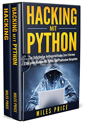 Hacking: 2 Bücher in 1: Der Vollständige Anfängerleitfaden Zum Erlernen Ethischen Hackens Mit Python Und Praktischen Beispielen & Der Anfänger Leitfaden für Computer Hacking und Penetration Testen