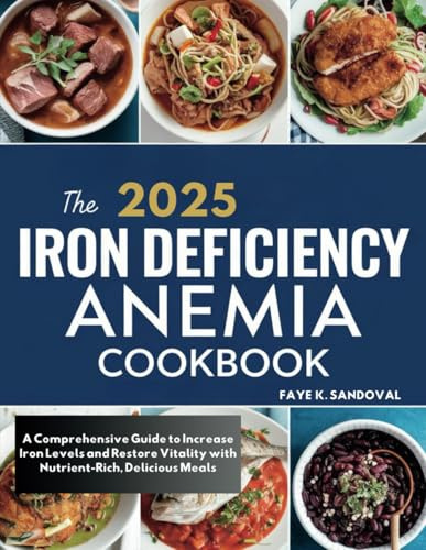 The 2025 Iron Deficiency Anemia Cookbook: A Comprehensive Guide to Increase Iron Levels and Restore Vitality with Nutrient-Rich, Delicious Meals