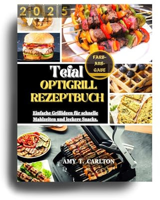 TEFAL OPTIGRILL REZEPTBUCH 2025: Einfache Grillideen für schnelle Mahlzeiten und leckere Snacks.