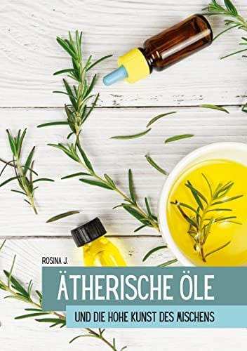 Ätherische Öle: Die hohe Kunst des Mischens (Ätherische Öle und ihre Begleiter 4)